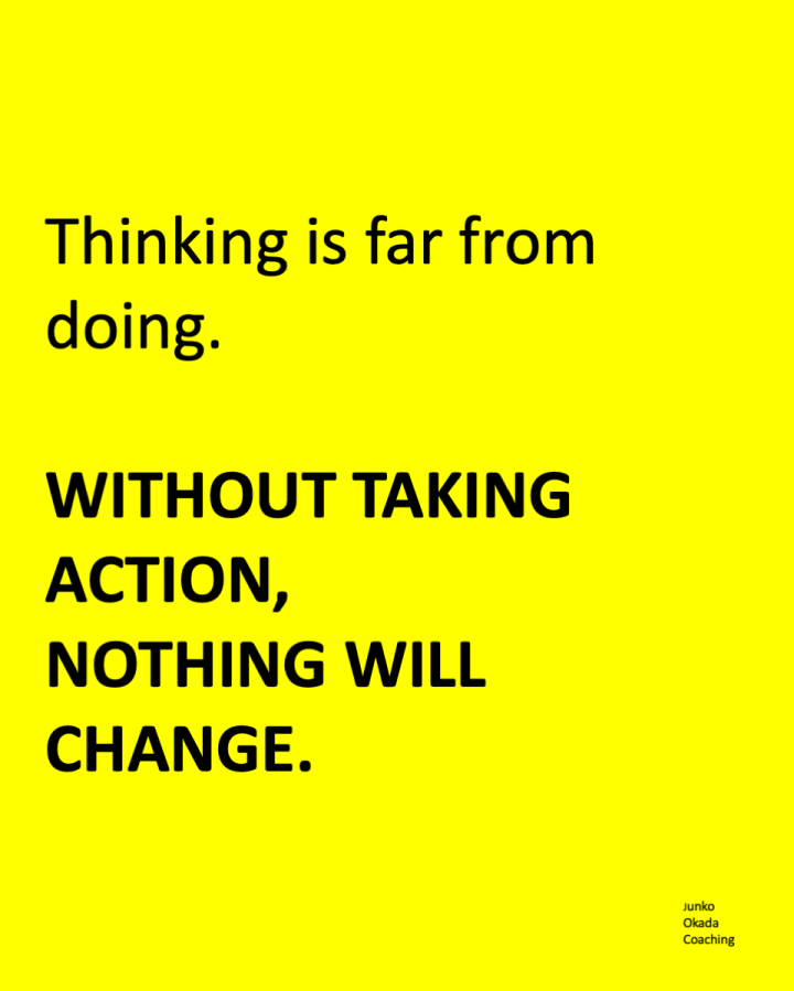 Thinking is far from doing. Withiout taking action, nothing will change.